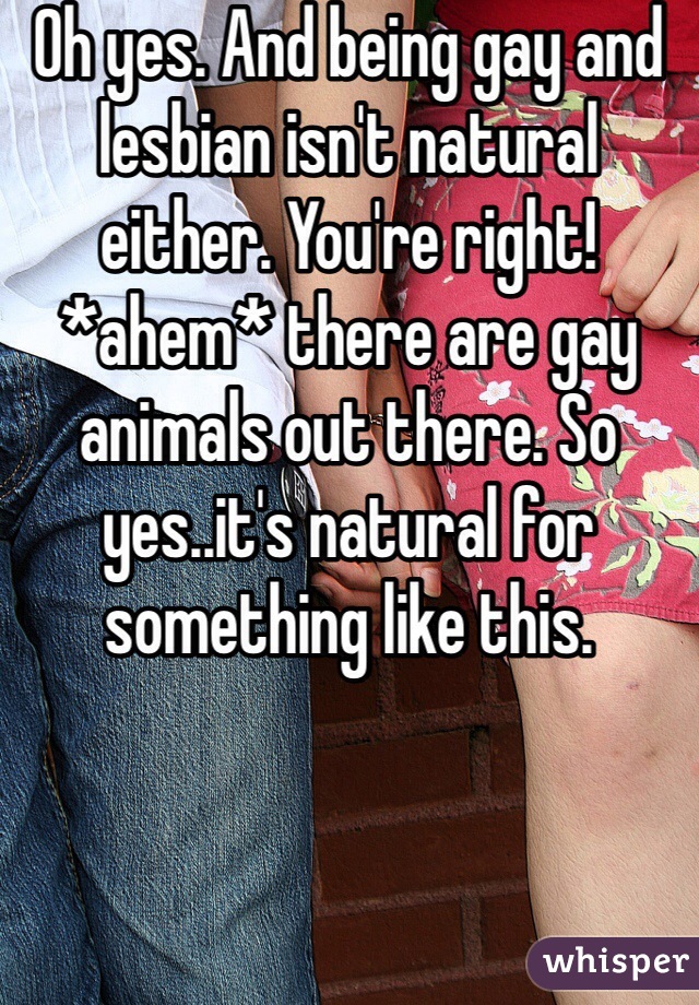 Oh yes. And being gay and lesbian isn't natural either. You're right! *ahem* there are gay animals out there. So yes..it's natural for something like this. 