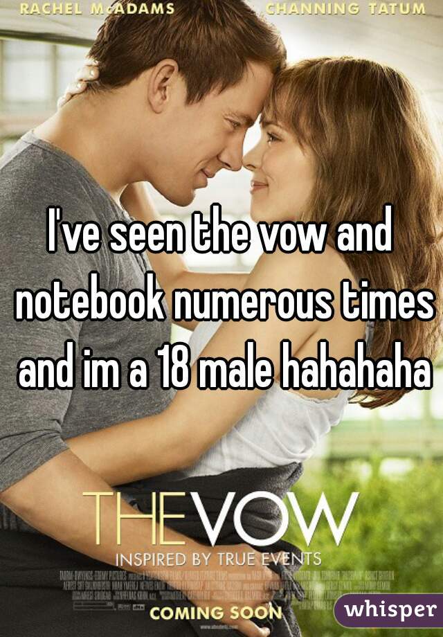 I've seen the vow and notebook numerous times and im a 18 male hahahaha