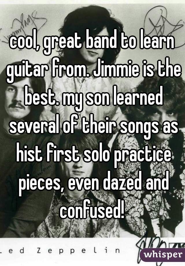 cool, great band to learn guitar from. Jimmie is the best. my son learned several of their songs as hist first solo practice pieces, even dazed and confused! 