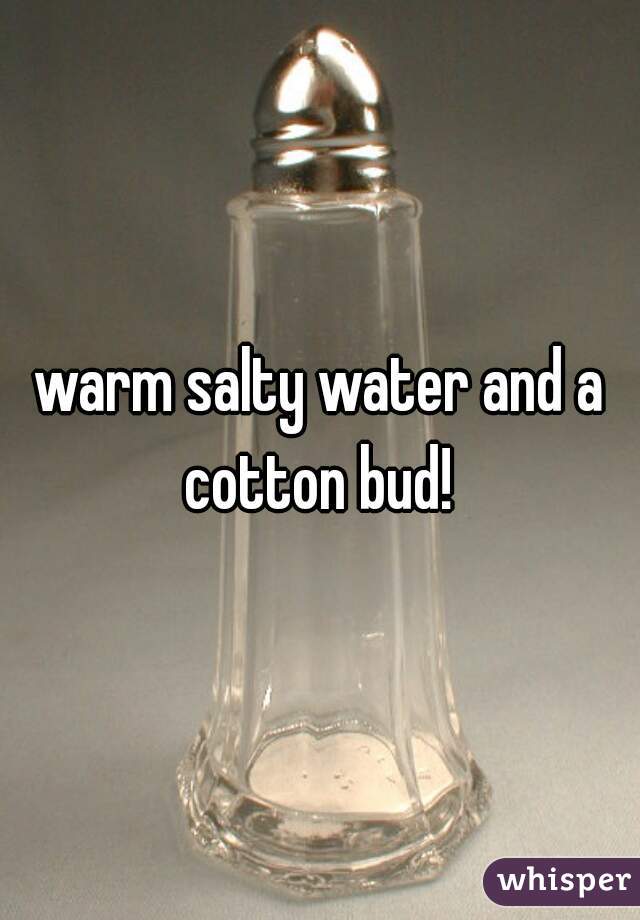 warm salty water and a cotton bud! 