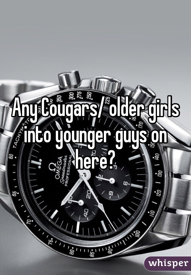 Any Cougars/ older girls into younger guys on here?