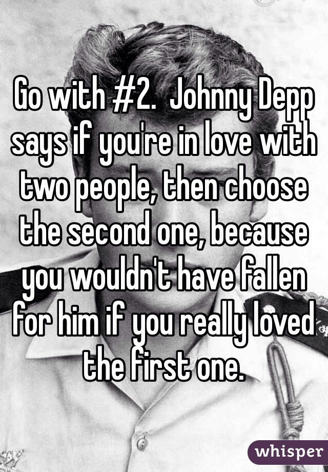 Go with #2.  Johnny Depp says if you're in love with two people, then choose the second one, because you wouldn't have fallen for him if you really loved the first one.