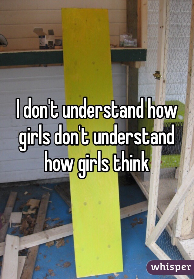I don't understand how girls don't understand how girls think