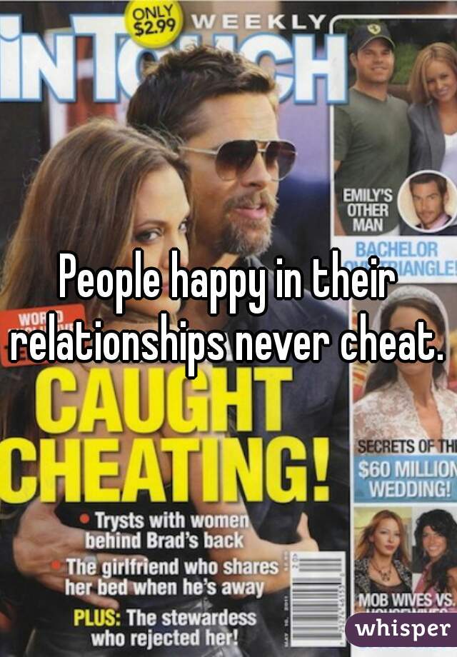 People happy in their relationships never cheat. 