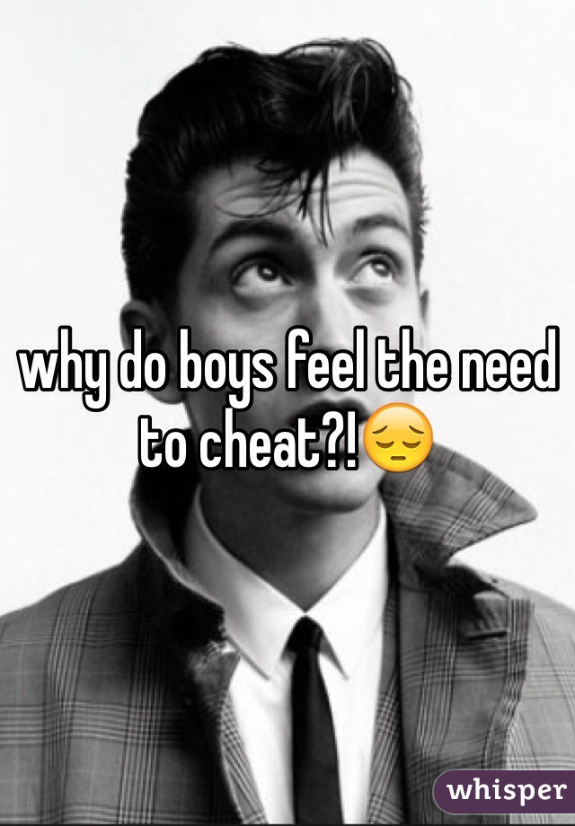 why do boys feel the need to cheat?!😔