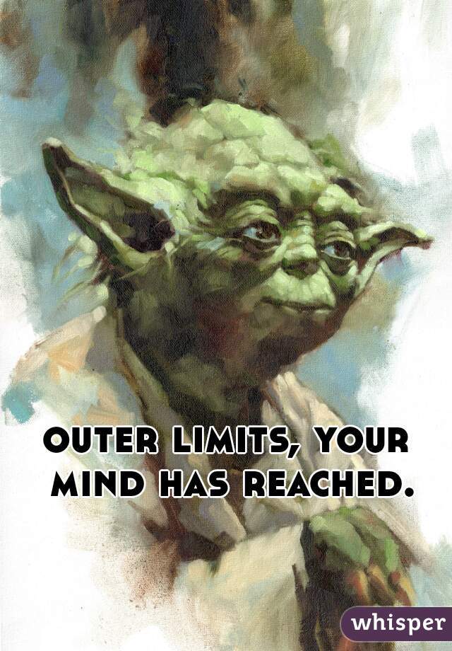 outer limits, your mind has reached.