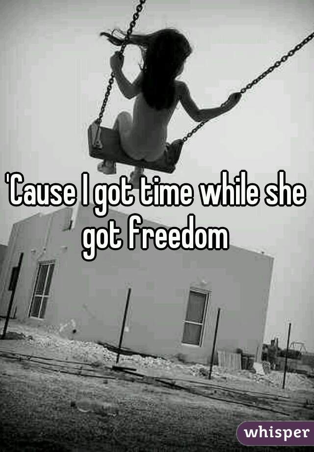 'Cause I got time while she got freedom 