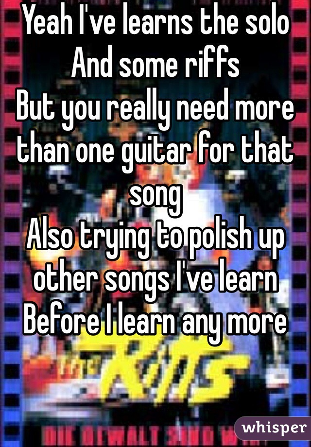 Yeah I've learns the solo
And some riffs
But you really need more than one guitar for that song
Also trying to polish up other songs I've learn
Before I learn any more