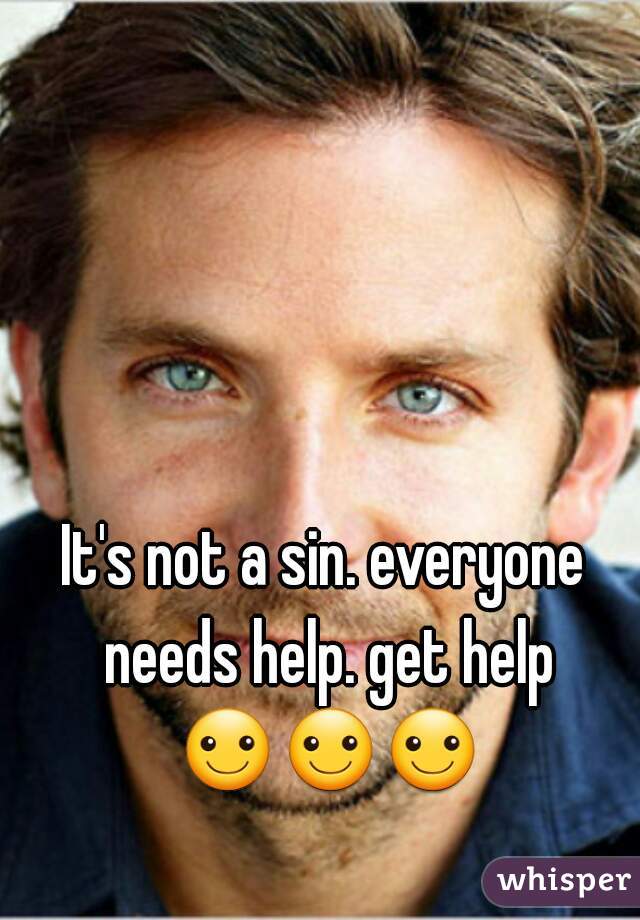 It's not a sin. everyone needs help. get help ☺☺☺