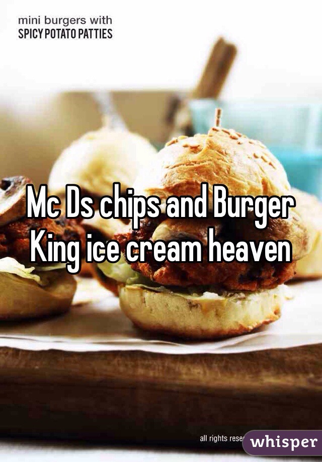 Mc Ds chips and Burger King ice cream heaven 