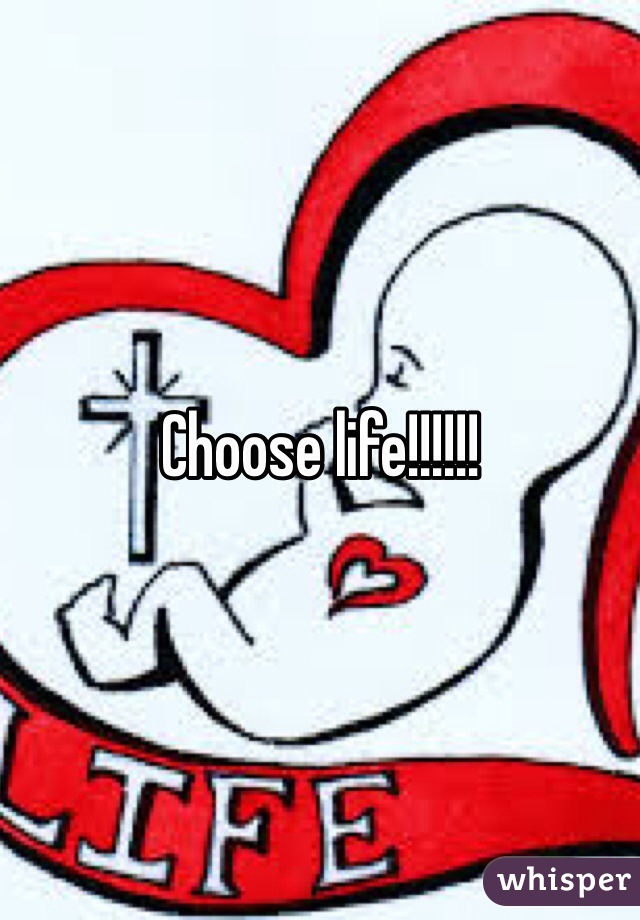 Choose life!!!!!!