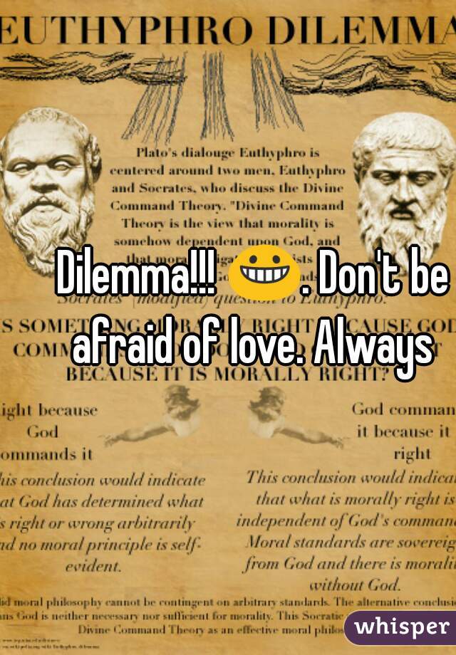 Dilemma!!! 😀. Don't be afraid of love. Always 