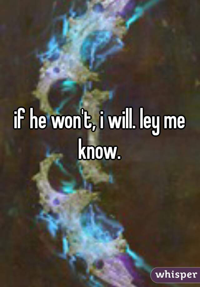 if he won't, i will. ley me know. 