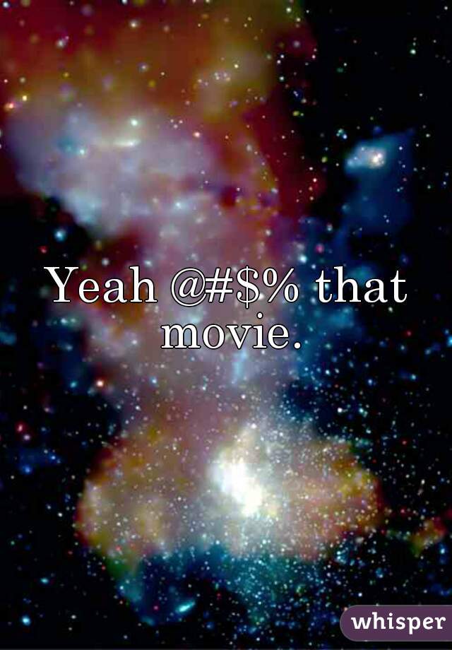 Yeah @#$% that movie.