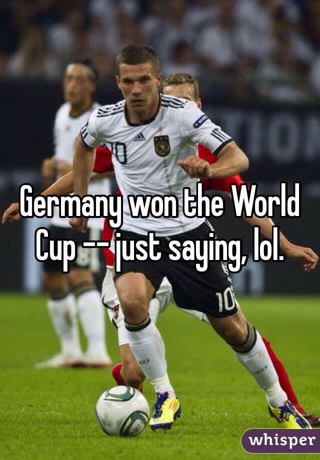 Germany won the World Cup -- just saying, lol.