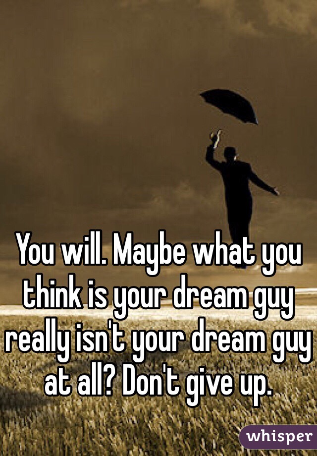 You will. Maybe what you think is your dream guy really isn't your dream guy at all? Don't give up.
