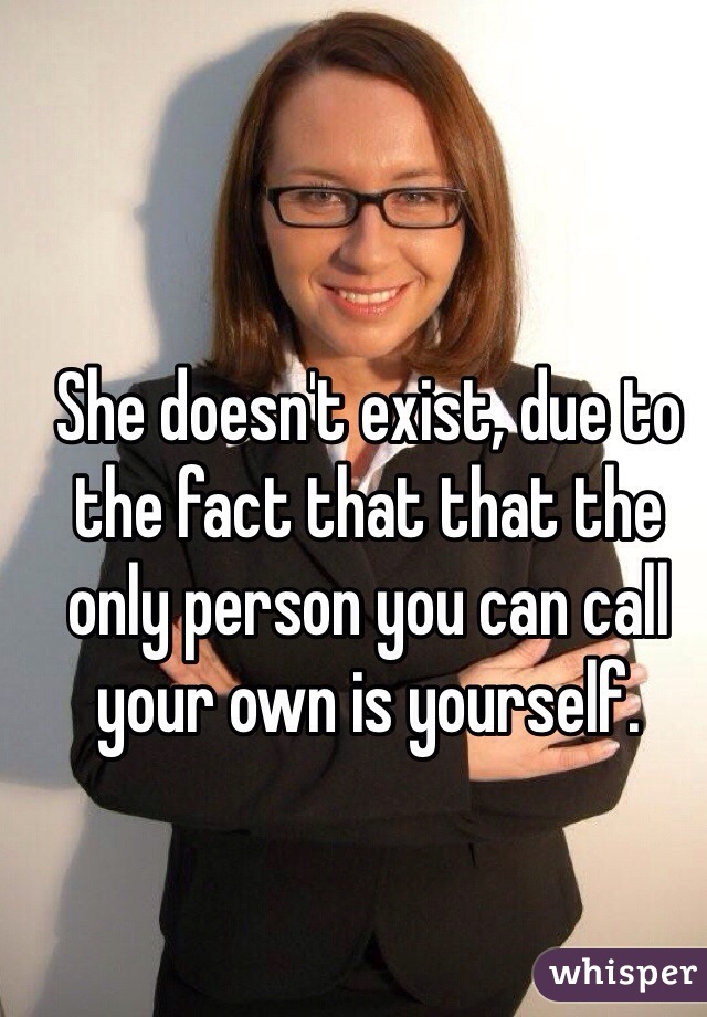 She doesn't exist, due to the fact that that the only person you can call your own is yourself. 