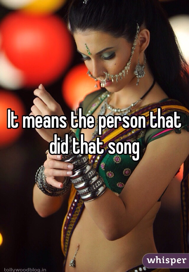 It means the person that did that song