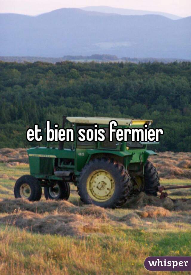 et bien sois fermier