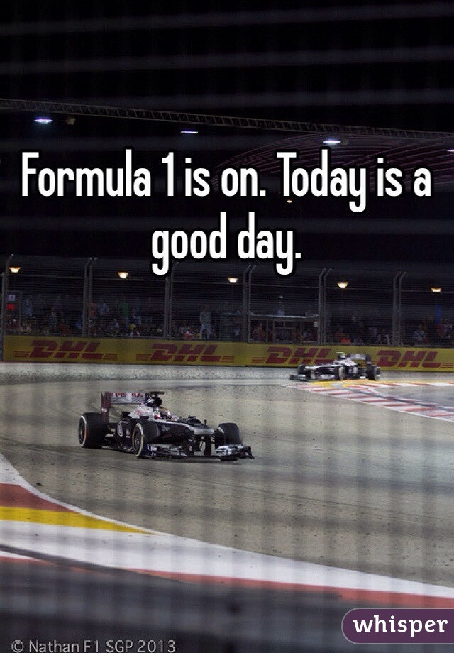 Formula 1 is on. Today is a good day. 