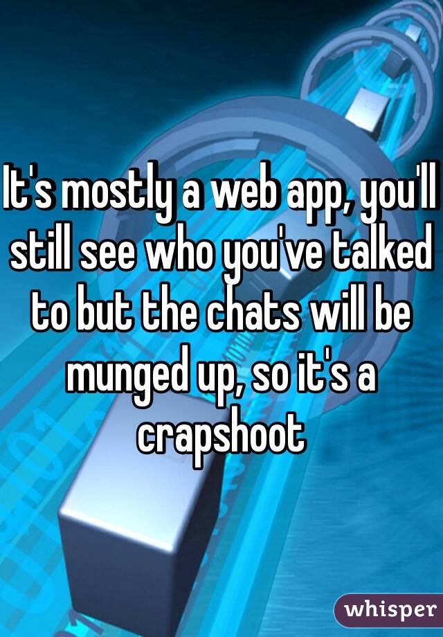It's mostly a web app, you'll still see who you've talked to but the chats will be munged up, so it's a crapshoot