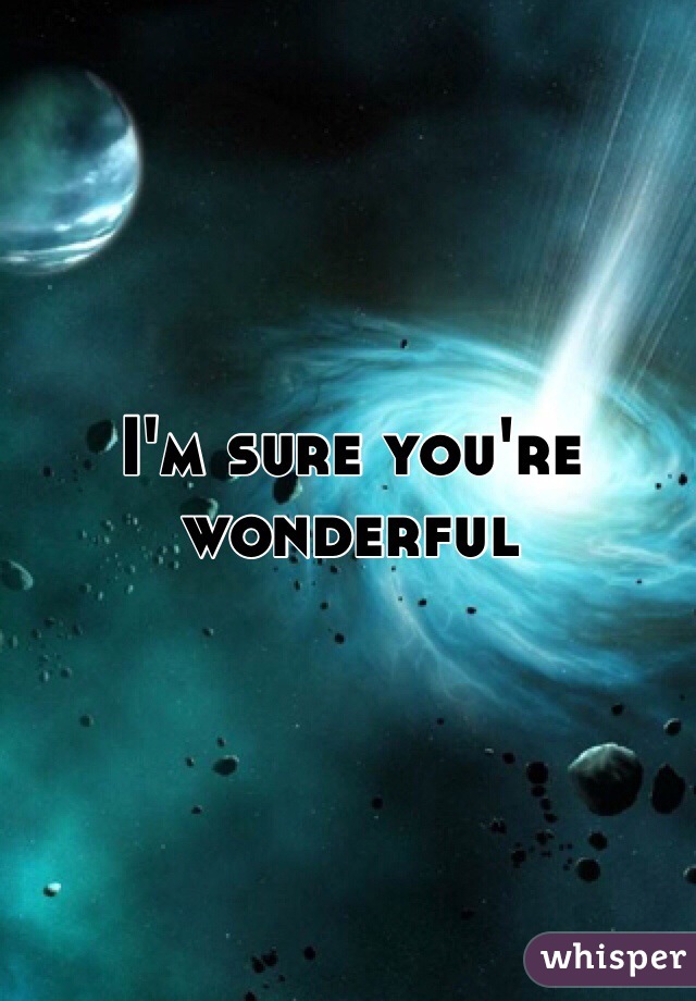 I'm sure you're wonderful 