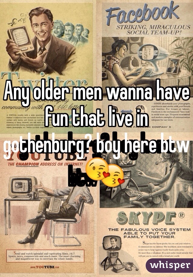 Any older men wanna have fun that live in gothenburg? boy here btw😘