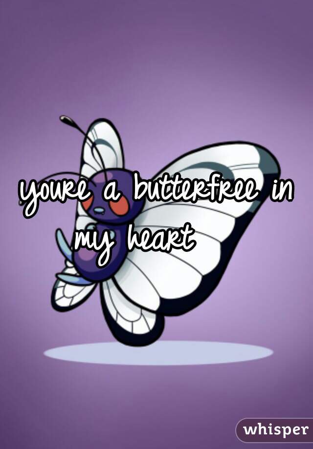 youre a butterfree in my heart    