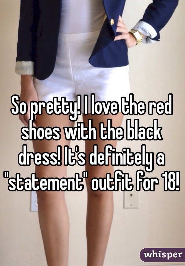 So pretty! I love the red shoes with the black dress! It's definitely a "statement" outfit for 18!