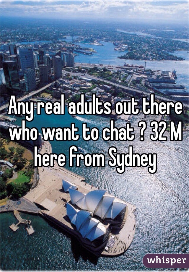 Any real adults out there who want to chat ? 32 M here from Sydney