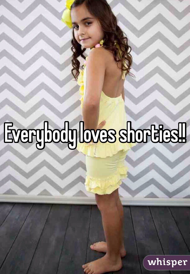 Everybody loves shorties!!
