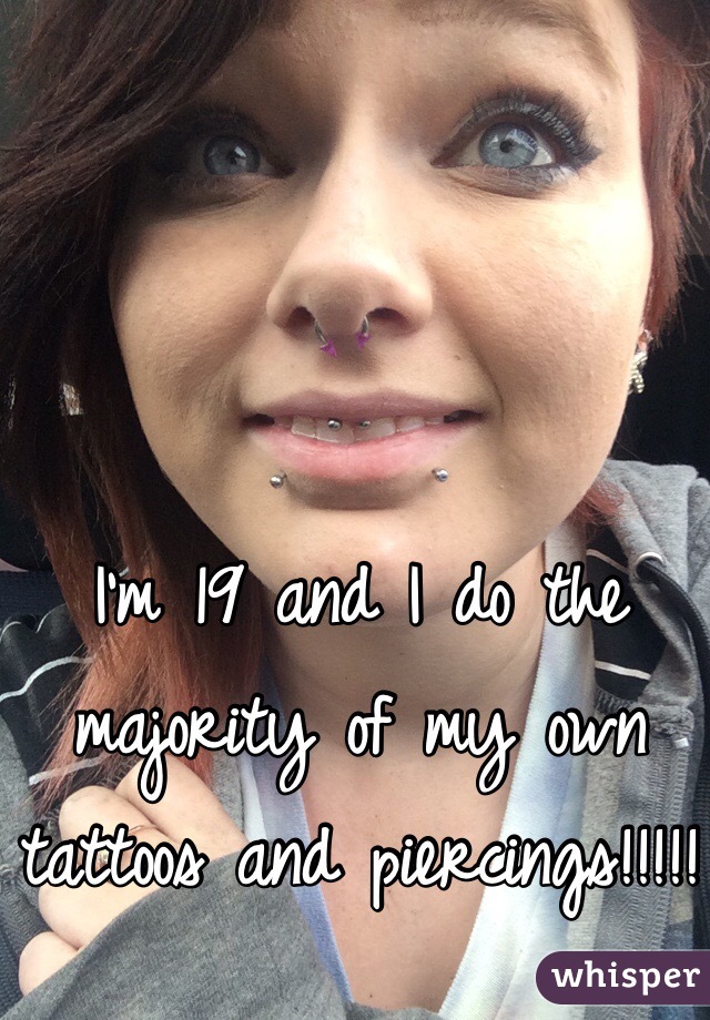 I'm 19 and I do the majority of my own tattoos and piercings!!!!!