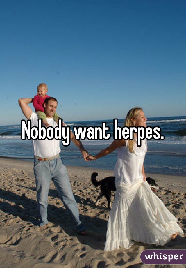 Nobody want herpes.