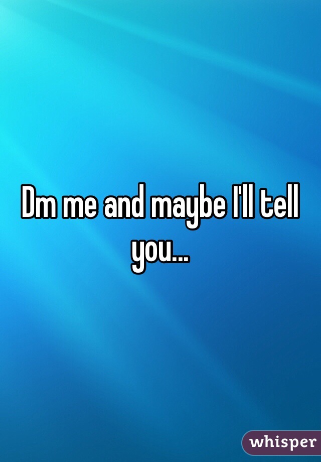 Dm me and maybe I'll tell you...