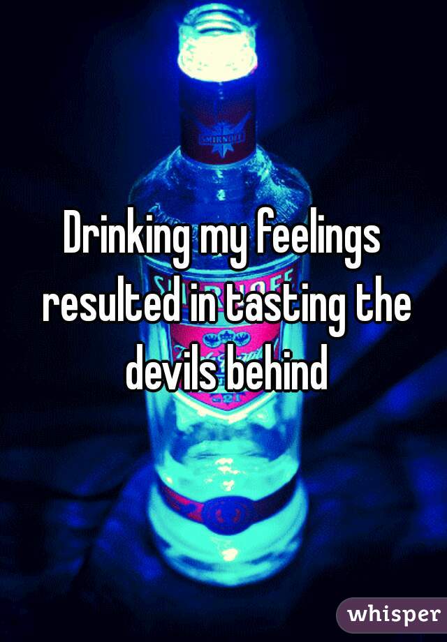 Drinking my feelings resulted in tasting the devils behind