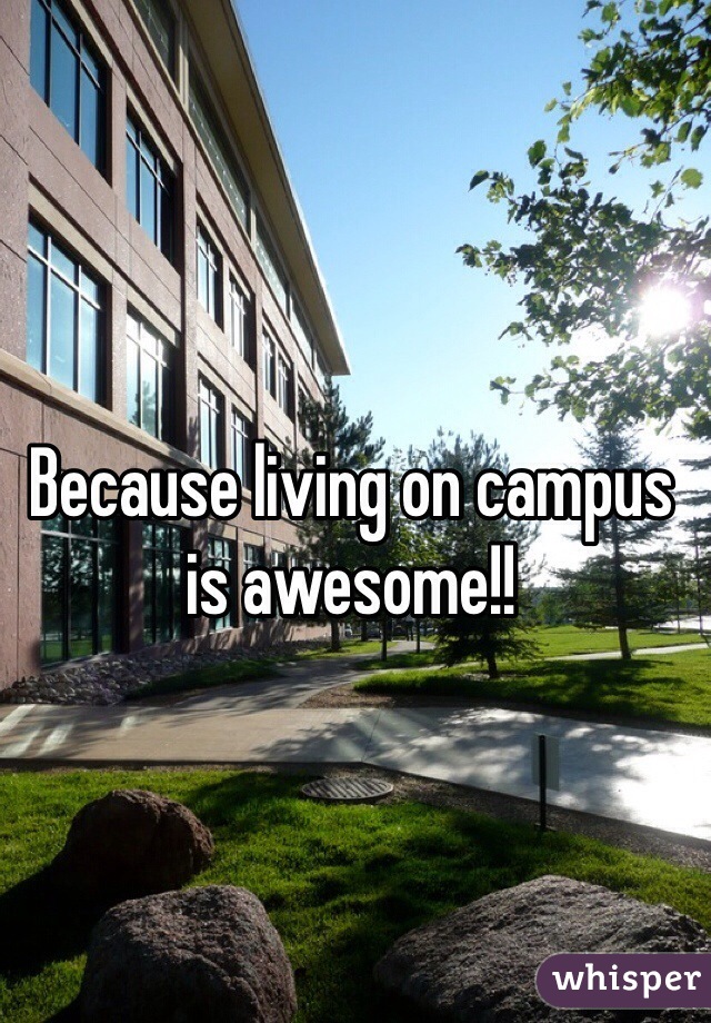 Because living on campus is awesome!!