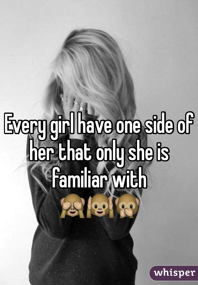 Every girl have one side of her that only she is familiar with 
🙈🙉🙊