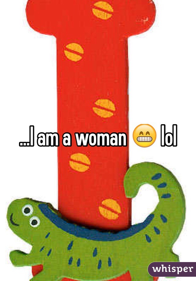 ...I am a woman 😁 lol