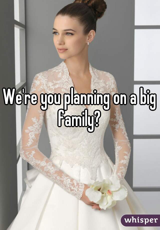We're you planning on a big family? 
