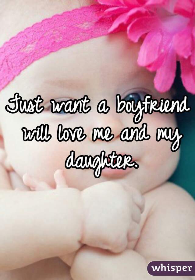 Just want a boyfriend will love me and my daughter.