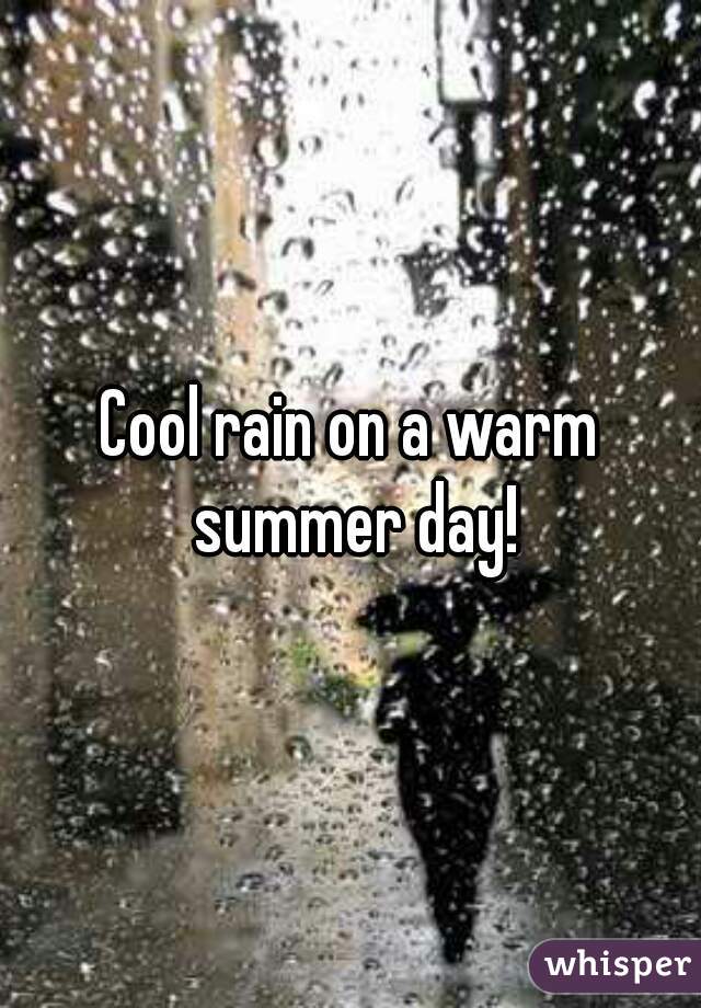 Cool rain on a warm summer day!