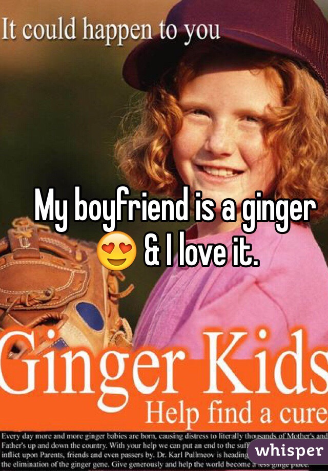My boyfriend is a ginger 😍 & I love it.