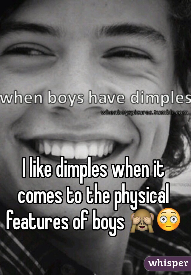 I like dimples when it comes to the physical features of boys 🙈😳