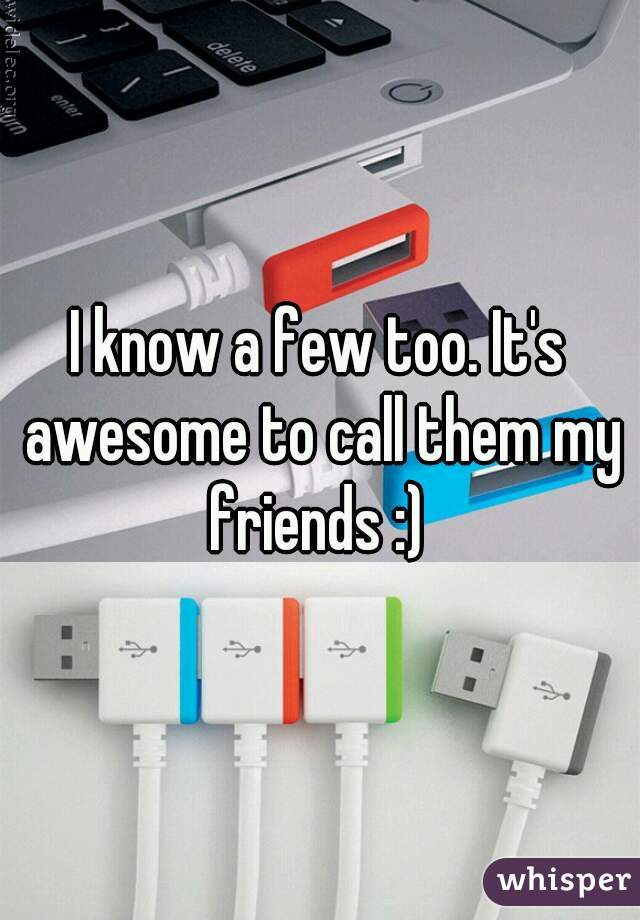 I know a few too. It's awesome to call them my friends :) 
