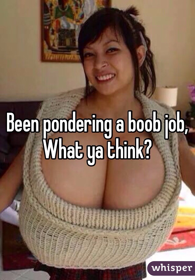 Been pondering a boob job,
What ya think?