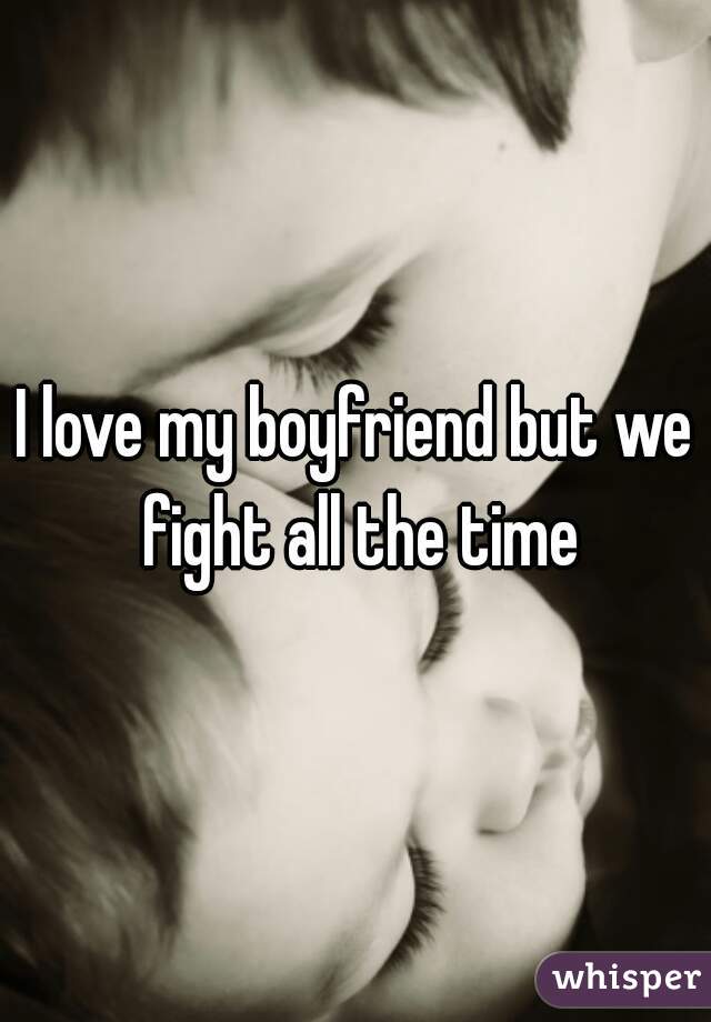 I love my boyfriend but we fight all the time