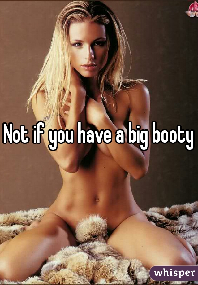 Not if you have a big booty