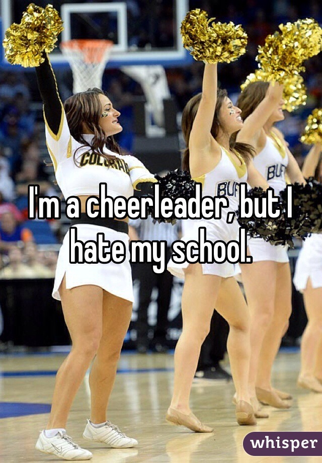 I'm a cheerleader, but I hate my school.