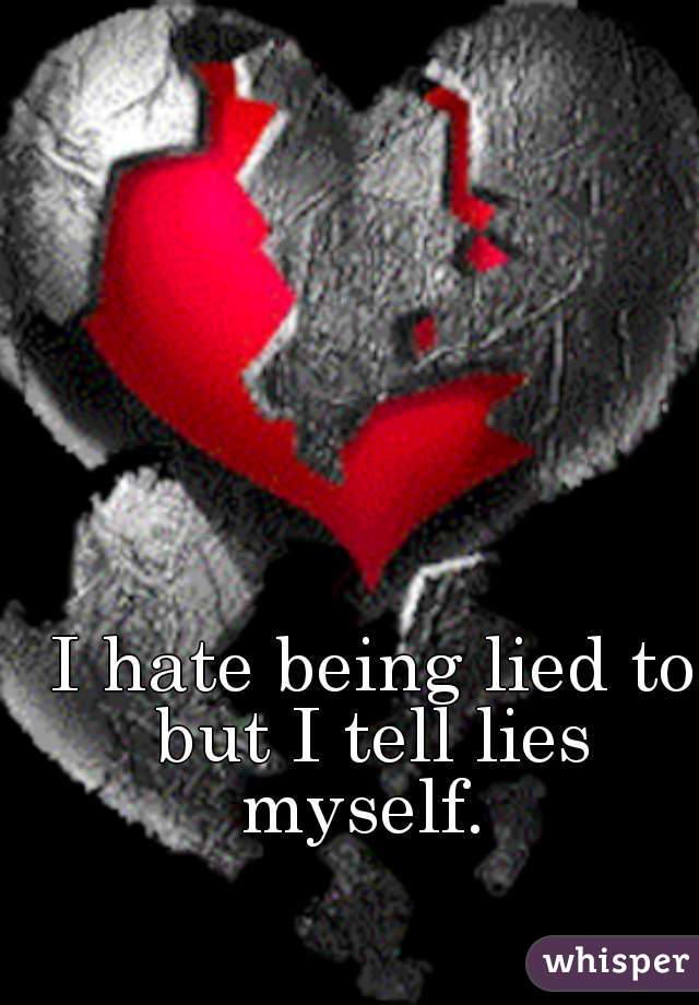 I hate being lied to but I tell lies 
myself. 