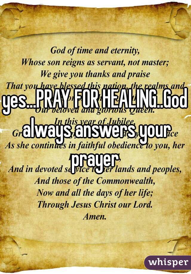 yes...PRAY FOR HEALING..God always answers your prayer 